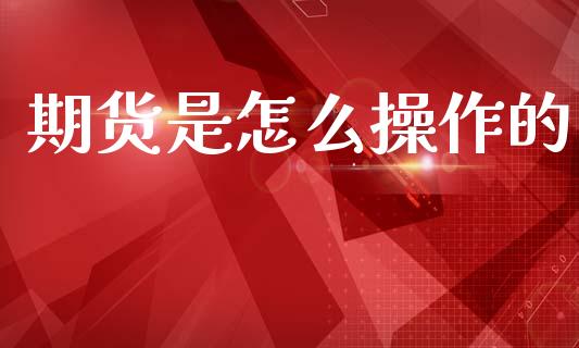期货是怎么操作的_https://wap.yjjixie.cn_保险理财_第1张
