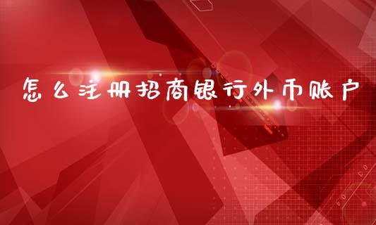 怎么注册招商银行外币账户_https://wap.yjjixie.cn_证券市场_第1张