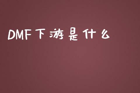 DMF下游是什么_https://wap.yjjixie.cn_证券市场_第1张