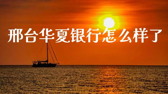 邢台华夏银行怎么样了_https://wap.yjjixie.cn_证券市场_第1张