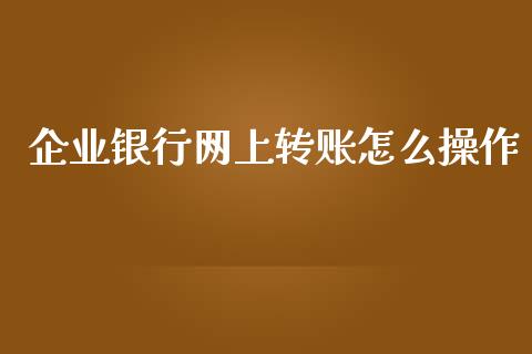 企业银行网上转账怎么操作_https://wap.yjjixie.cn_商业资讯_第1张