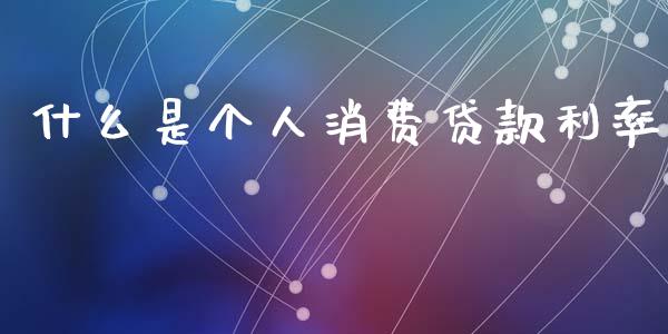 什么是个人消费贷款利率_https://wap.yjjixie.cn_保险理财_第1张