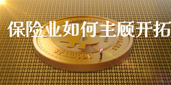 保险业如何主顾开拓_https://wap.yjjixie.cn_保险理财_第1张