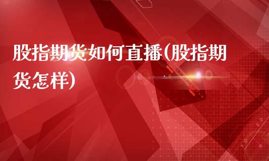 股指期货如何直播(股指期货怎样)_https://wap.yjjixie.cn_保险理财_第1张