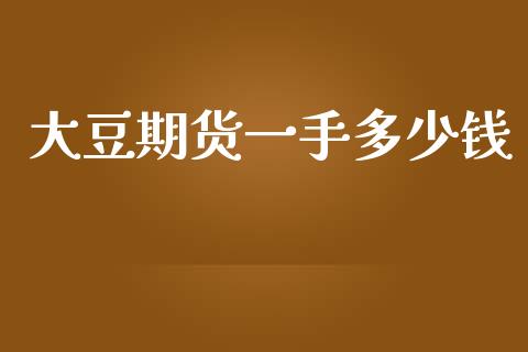 大豆期货一手多少钱_https://wap.yjjixie.cn_保险理财_第1张