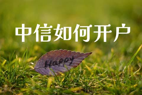 中信如何开户_https://wap.yjjixie.cn_保险理财_第1张