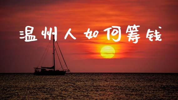 温州人如何筹钱_https://wap.yjjixie.cn_港股行情_第1张