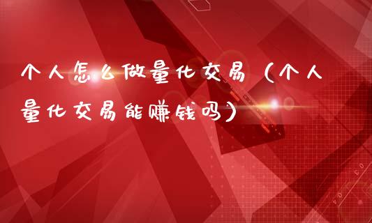 个人怎么做量化交易（个人量化交易能赚钱吗）_https://wap.yjjixie.cn_保险理财_第1张