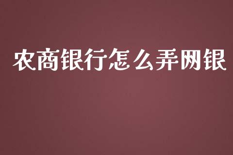 农商银行怎么弄网银_https://wap.yjjixie.cn_证券市场_第1张