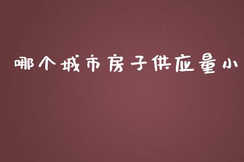 哪个城市房子供应量小_https://wap.yjjixie.cn_保险理财_第1张