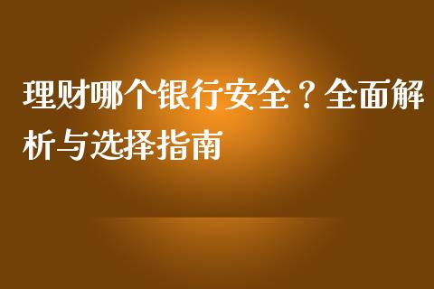 理财哪个银行安全？全面解析与选择指南_https://wap.yjjixie.cn_商业资讯_第1张