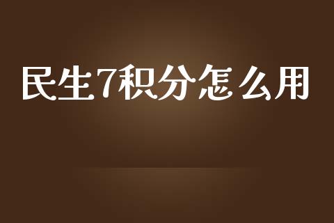 民生7积分怎么用_https://wap.yjjixie.cn_证券市场_第1张