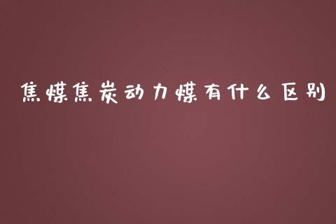 焦煤焦炭动力煤有什么区别_证券市场_第1张_商业资讯_保险理财_证券市场_港股行情 焦煤焦炭动力煤有什么区别_https://wap.yjjixie.cn_证券市场_第1张