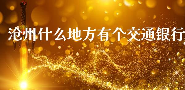 沧州什么地方有个交通银行_https://wap.yjjixie.cn_保险理财_第1张