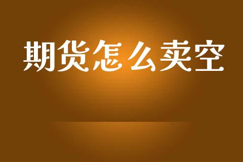 期货怎么卖空_https://wap.yjjixie.cn_证券市场_第1张