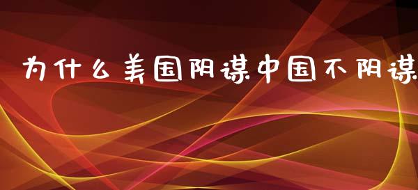 为什么美国阴谋中国不阴谋_https://wap.yjjixie.cn_港股行情_第1张