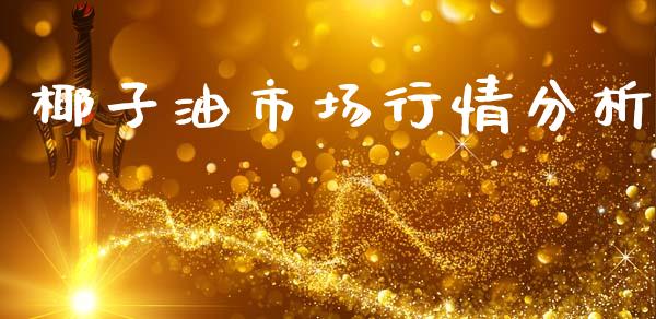 椰子油市场行情分析_https://wap.yjjixie.cn_商业资讯_第1张