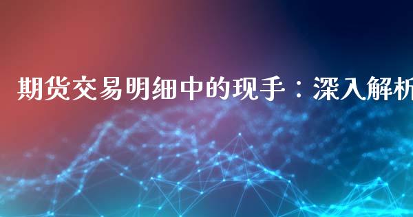 期货交易明细中的现手：深入解析_https://wap.yjjixie.cn_港股行情_第1张