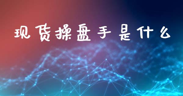 现货操盘手是什么_https://wap.yjjixie.cn_保险理财_第1张