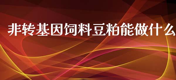 非转基因饲料豆粕能做什么_https://wap.yjjixie.cn_证券市场_第1张