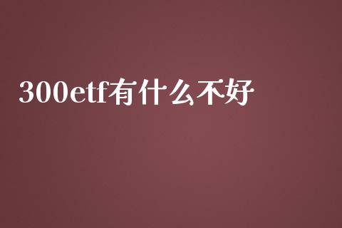 300etf有什么不好_https://wap.yjjixie.cn_港股行情_第1张