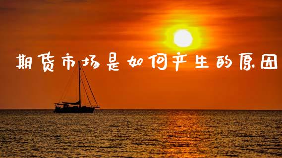 期货市场是如何产生的原因_https://wap.yjjixie.cn_保险理财_第1张