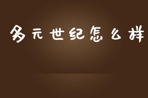 多元世纪怎么样_https://wap.yjjixie.cn_保险理财_第1张