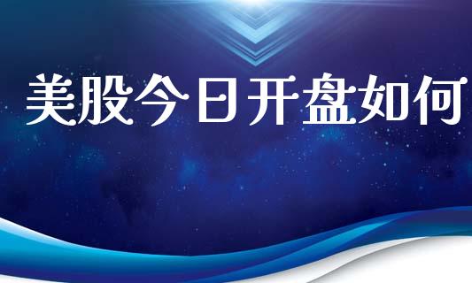 美股今日开盘如何_https://wap.yjjixie.cn_商业资讯_第1张