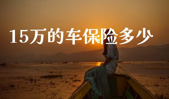 15万的车保险多少_https://wap.yjjixie.cn_保险理财_第1张