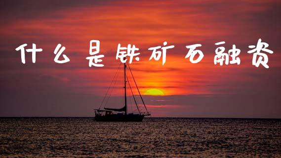 什么是铁矿石融资_https://wap.yjjixie.cn_证券市场_第1张