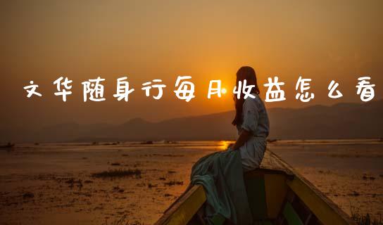 文华随身行每月收益怎么看_https://wap.yjjixie.cn_证券市场_第1张