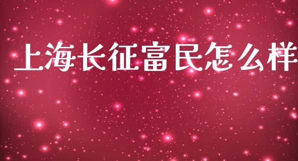 上海长征富民怎么样_https://wap.yjjixie.cn_证券市场_第1张