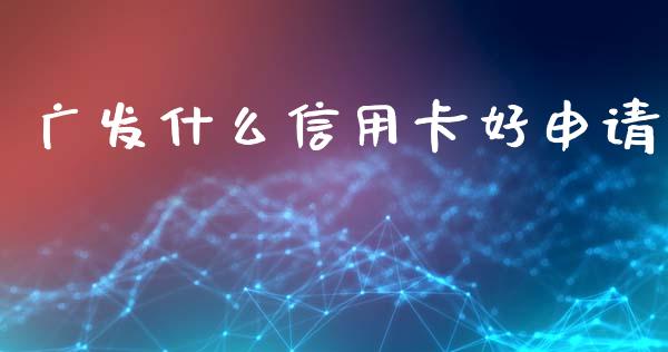 广发什么信用卡好申请_https://wap.yjjixie.cn_港股行情_第1张