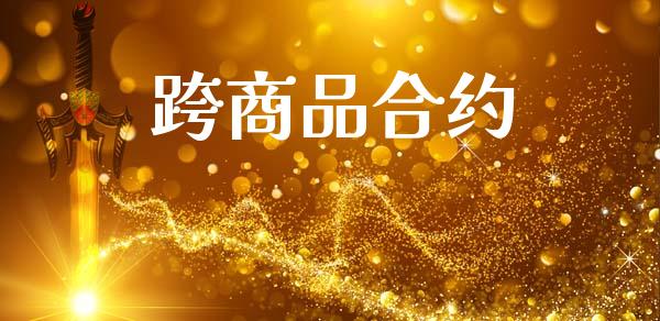 跨商品合约_https://wap.yjjixie.cn_商业资讯_第1张