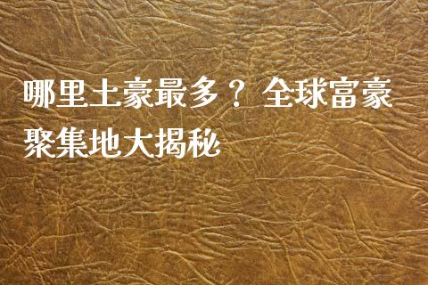 哪里土豪最多？ 全球富豪聚集地大揭秘_https://wap.yjjixie.cn_商业资讯_第1张