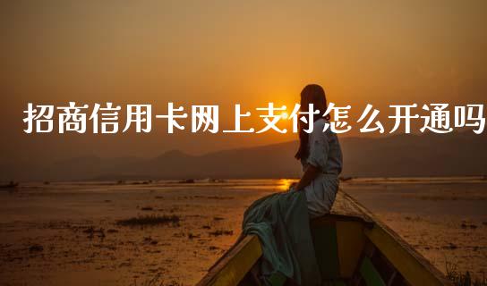 招商信用卡网上支付怎么开通吗_https://wap.yjjixie.cn_保险理财_第1张