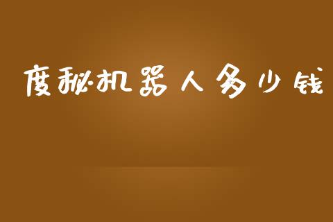 度秘机器人多少钱_https://wap.yjjixie.cn_商业资讯_第1张