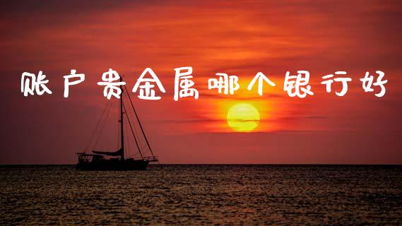 账户贵金属哪个银行好_https://wap.yjjixie.cn_保险理财_第1张