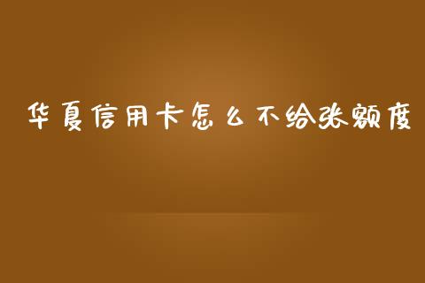 华夏信用卡怎么不给张额度_https://wap.yjjixie.cn_港股行情_第1张