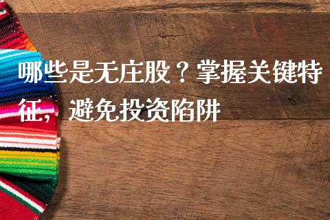 哪些是无庄股？掌握关键特征，避免投资陷阱_https://wap.yjjixie.cn_港股行情_第1张