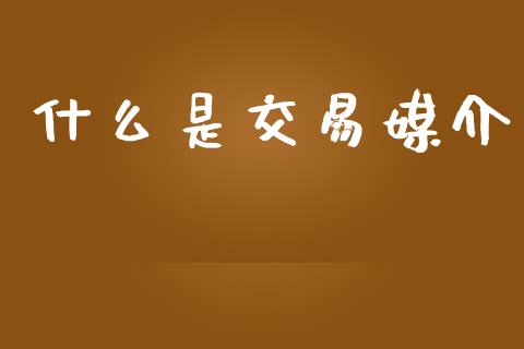 什么是交易媒介_https://wap.yjjixie.cn_商业资讯_第1张