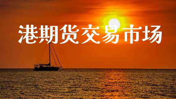 港期货交易市场_https://wap.yjjixie.cn_证券市场_第1张
