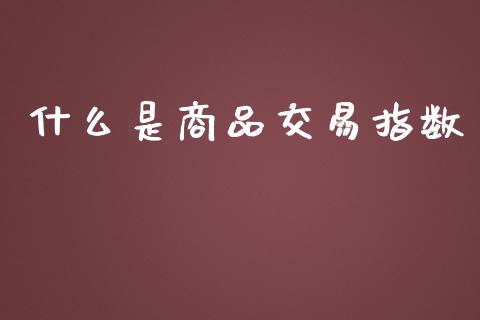 什么是商品交易指数_https://wap.yjjixie.cn_证券市场_第1张