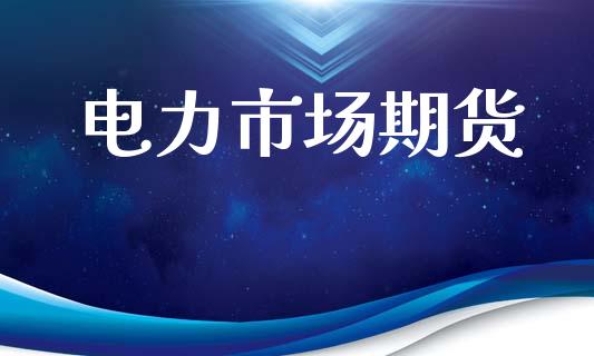 电力市场期货_https://wap.yjjixie.cn_保险理财_第1张