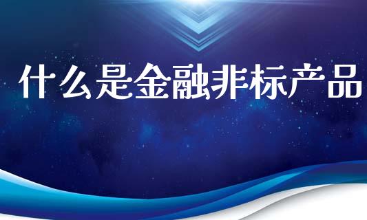 什么是金融非标产品_商业资讯_第1张_商业资讯_保险理财_证券市场_港股行情 什么是金融非标产品_https://wap.yjjixie.cn_商业资讯_第1张