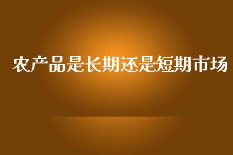 农产品是长期还是短期市场_https://wap.yjjixie.cn_证券市场_第1张