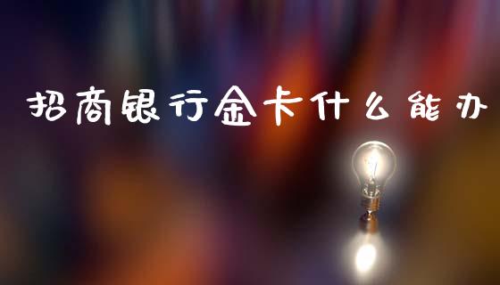 招商银行金卡什么能办_https://wap.yjjixie.cn_港股行情_第1张