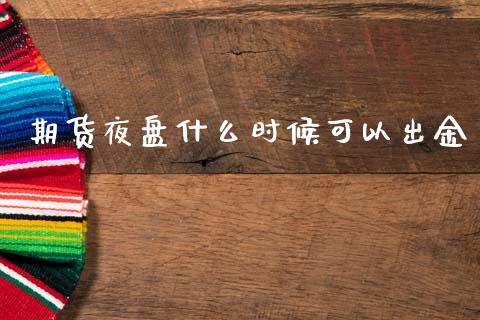 期货夜盘什么时候可以出金_https://wap.yjjixie.cn_港股行情_第1张