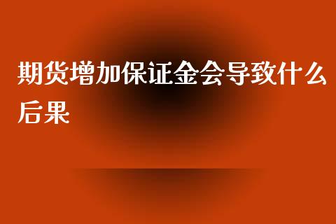 期货增加保证金会导致什么后果_https://wap.yjjixie.cn_保险理财_第1张