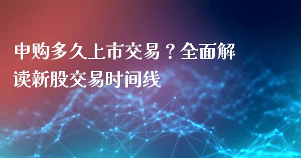 申购多久上市交易？全面解读新股交易时间线_https://wap.yjjixie.cn_保险理财_第1张